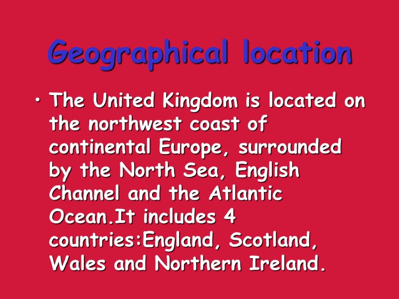 Geographical location The United Kingdom is located on the northwest coast of continental Europe,